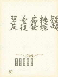 儿童扁桃体发炎反复发烧超过三天了怎么办封面