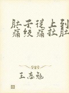 肚子从上到下阵痛绞痛拉肚子