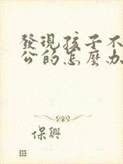 发现孩子不是老公的怎么办