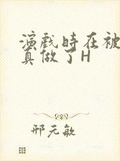 演戏时在被子里真做了H