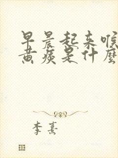 早晨起来喉咙有黄痰是什么原因