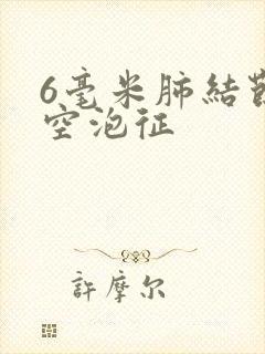 6毫米肺结节有空泡征