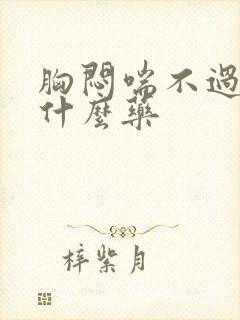 胸闷喘不过气吃什么药