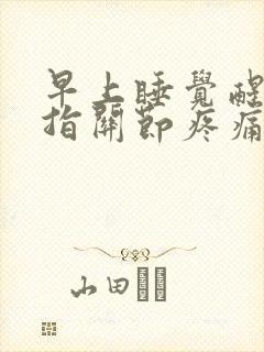 早上睡觉醒来手指关节疼痛僵硬