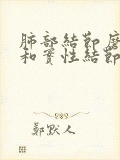 肺部结节磨玻璃和实性结节哪个厉害