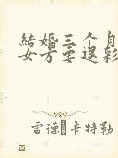 结婚三个月离婚女方要退彩礼钱吗