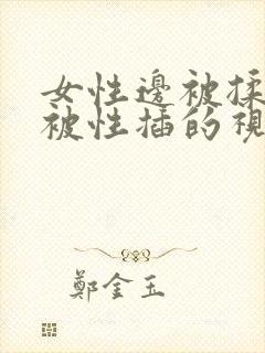 女性边被揉胸边被性插的视频