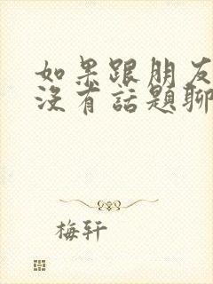 如果跟朋友聊天没有话题聊怎么办