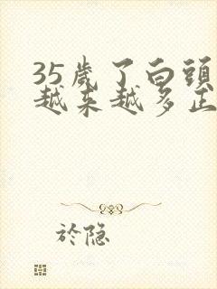 35岁了白头发越来越多正常么