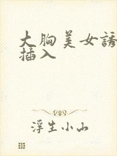 大胸美女诱惑被插入