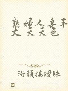 熟妇人妻丰满高大 天天色