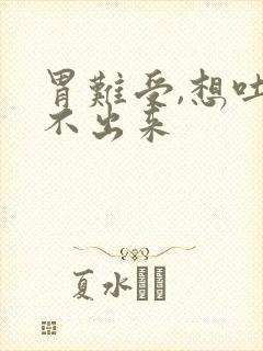 胃难受,想吐吐不出来