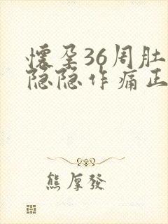 怀孕36周肚子隐隐作痛正常吗