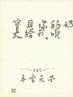 宝贝你的奶可真大给我吃