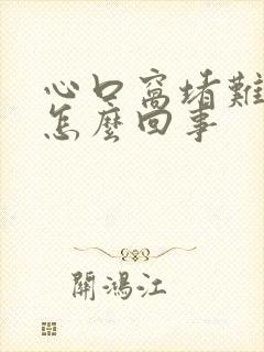 心口窝堵难受是怎么回事