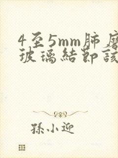 4至5mm肺磨玻璃结节该怎么办