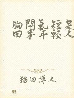 胸闷气短是怎么回事年轻人