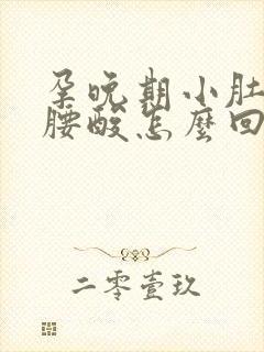 孕晚期小肚子疼腰酸怎么回事