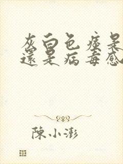 灰白色痰是细菌还是病毒感染