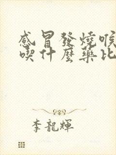 感冒发烧喉咙痛吃什么药比较好