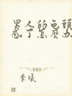 男人的龟头太敏感了怎么办