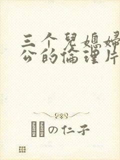 三个儿媳妇和公公的伦理片