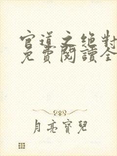 官道之绝对权力免费阅读全文免费阅读正版