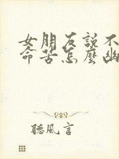 女朋友说不辛苦命苦怎么幽默回复