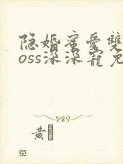 隐婚蜜爱双面boss深深宠免费全文阅读