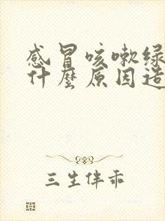 感冒咳嗽绿痰是什么原因造成的