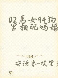 02马女94狗男相配吗婚姻