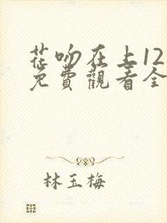 花吻在上12集免费观看全集动漫