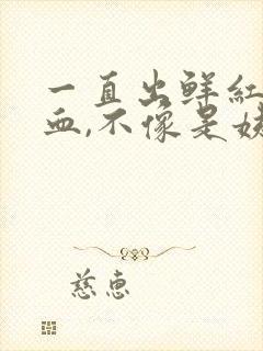 一直出鲜红色的血,不像是姨妈血