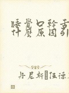 睡觉口干舌燥是什么原因引起的