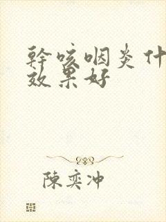 干咳咽炎什么药效果好