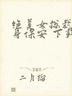 绝美女总裁的贴身保安 下载