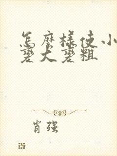 怎么样使小弟弟变大变粗