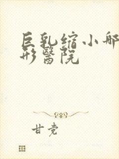 巨乳缩小哪个整形医院