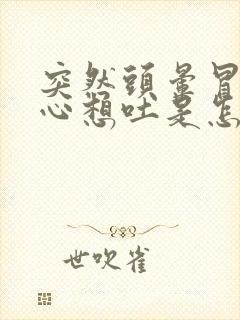 突然头晕冒汗恶心想吐是怎么回事