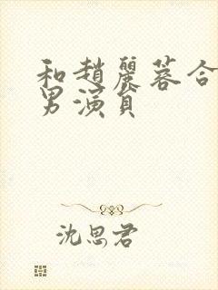 和赵丽蓉合作的男演员封面