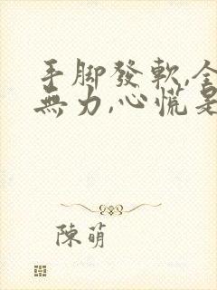 手脚发软,全身无力,心慌是怎么回事