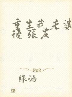 重生我老婆是天后 张友