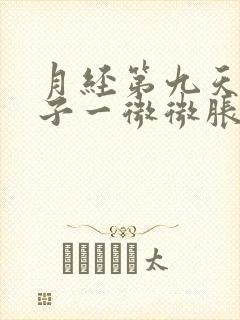 月经第九天小肚子一微微胀痛就有血