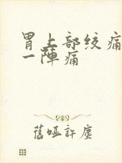 胃上部绞痛一阵一阵痛