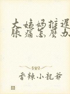 大姨妈推迟肚子胀痛怎么办