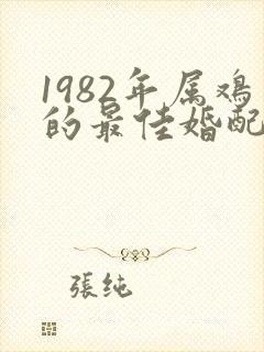 1982年属鸡的最佳婚配属相