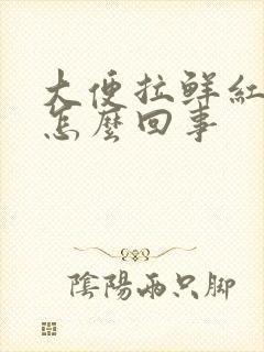 大便拉鲜红的血怎么回事