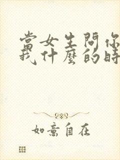 当女生问你喜欢我什么的时候该怎么回答