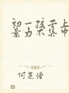 初一孩子上课注意力不集中走神怎么办