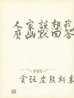 人家说想我了怎么幽默回答